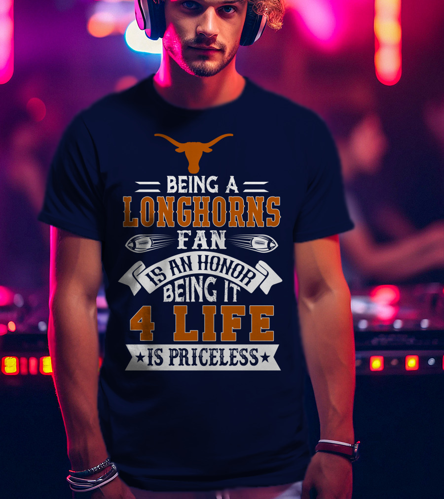 Being A Texas Longhorns Fan Is An Honor Being It 4 Life Is Priceless T-Shirt