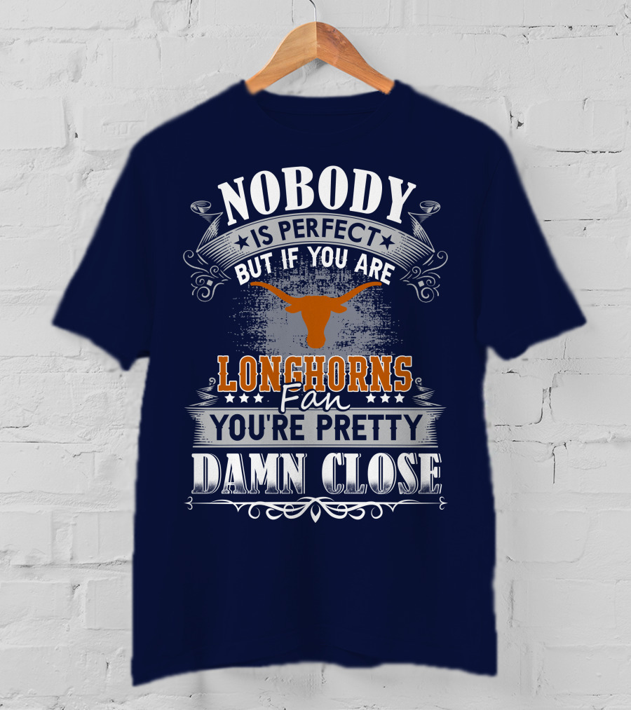 Nobody Is Perfect But If You Are Longhorns Fan You're Pretty Damn Close T-Shirt