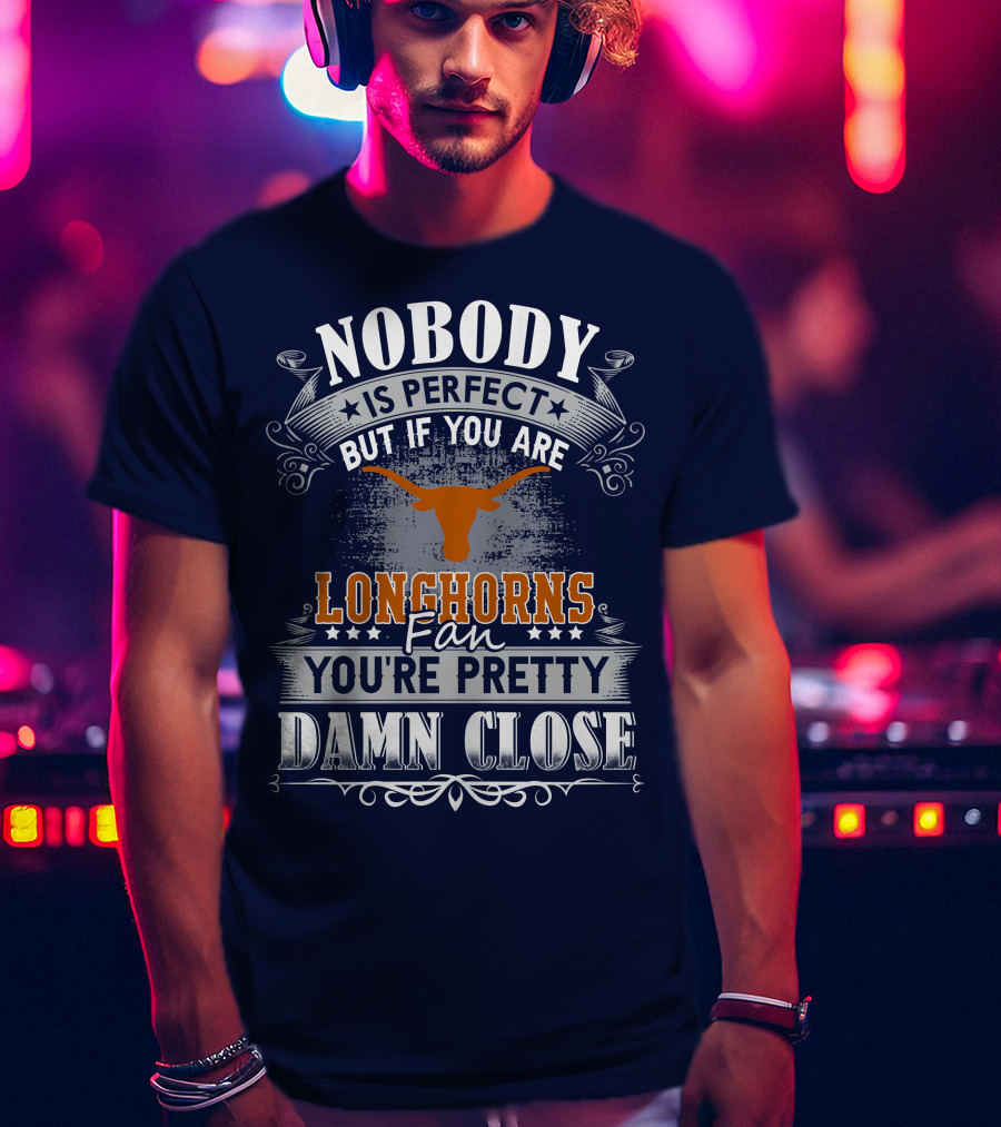 Nobody Is Perfect But If You Are Longhorns Fan You're Pretty Damn Close T-Shirt