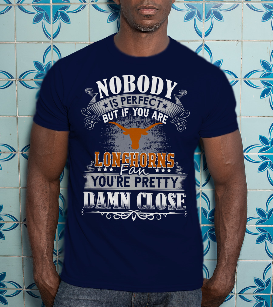 Nobody Is Perfect But If You Are Longhorns Fan You're Pretty Damn Close T-Shirt