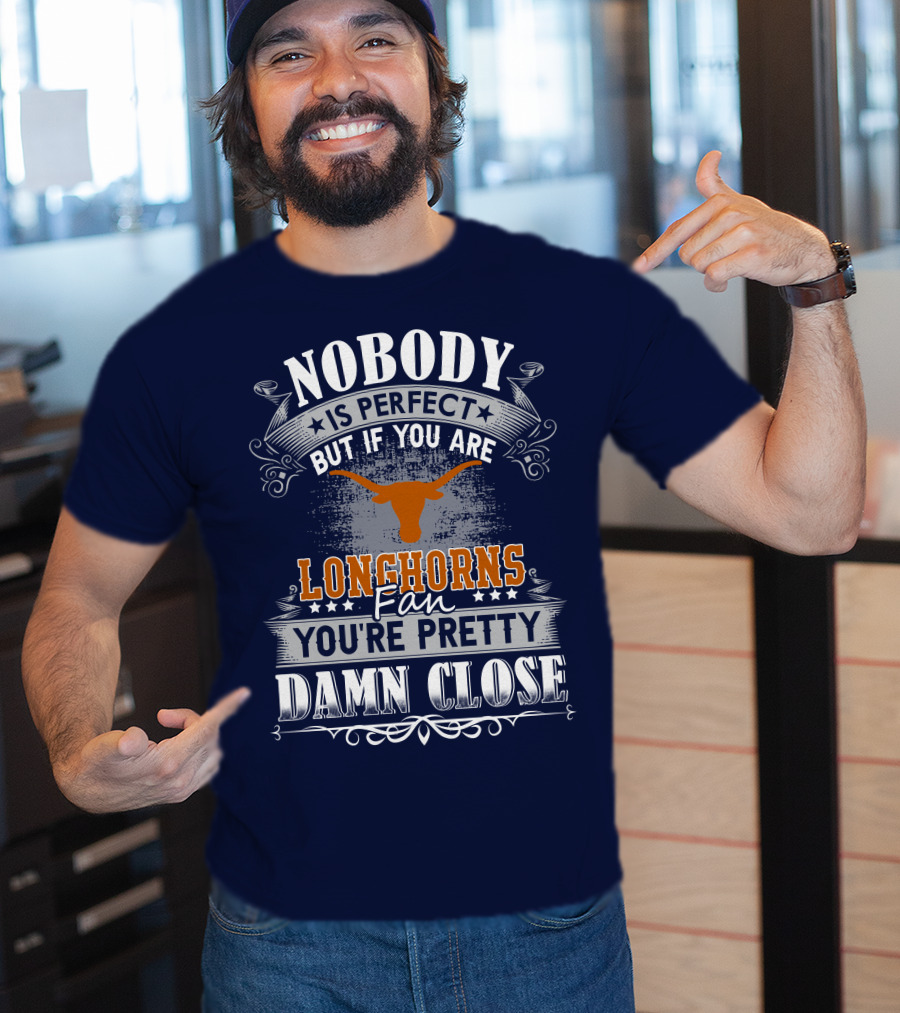 Nobody Is Perfect But If You Are Longhorns Fan You're Pretty Damn Close T-Shirt