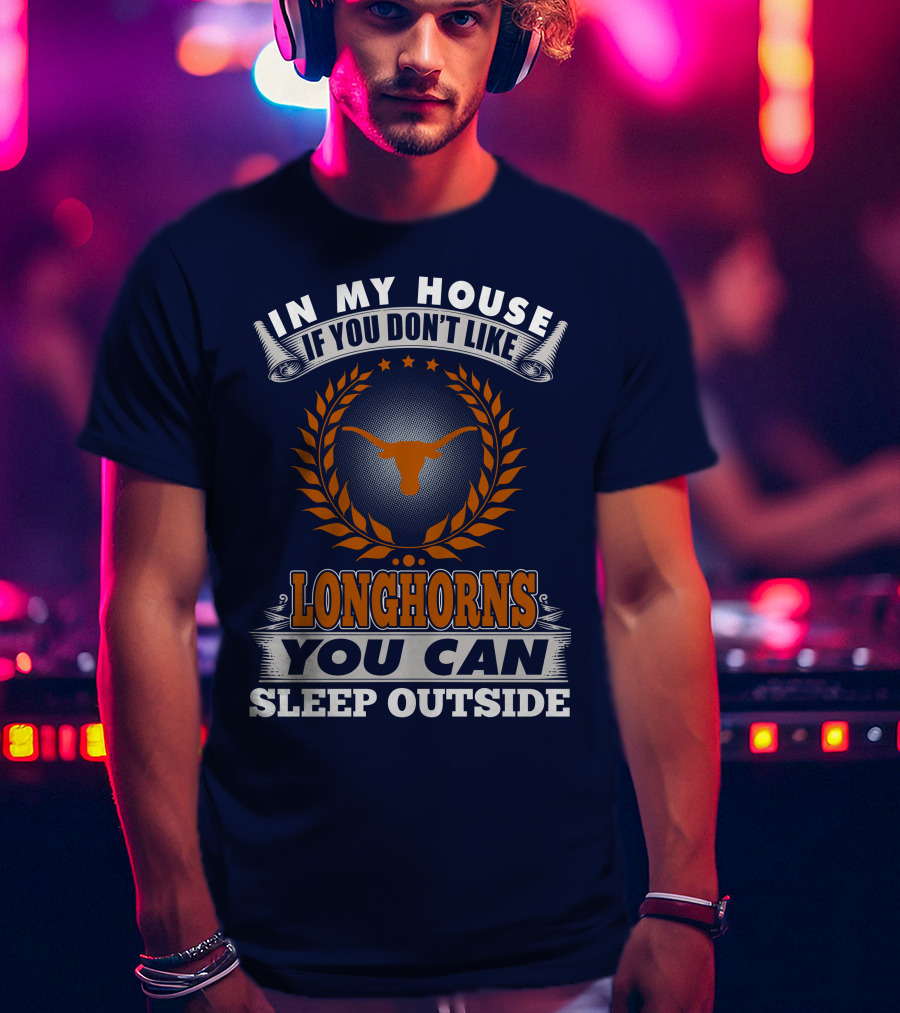 In My House If You Don't Like Longhorns You Can Sleep Outside T-Shirt