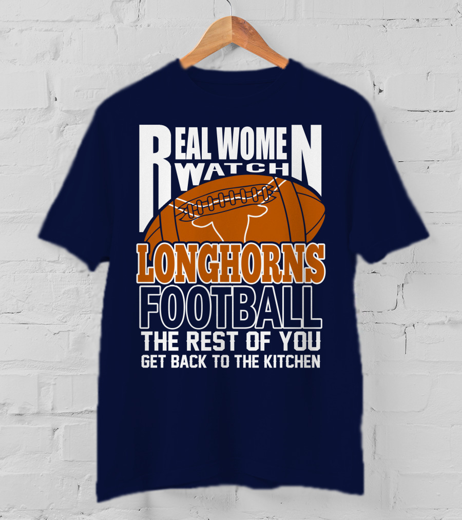 Real Women Watch Longhorns Football The Rest Of You Get Back To The Kitchen T-Shirt