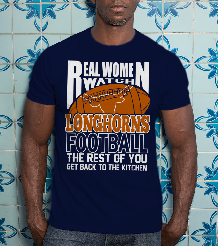 Real Women Watch Longhorns Football The Rest Of You Get Back To The Kitchen T-Shirt