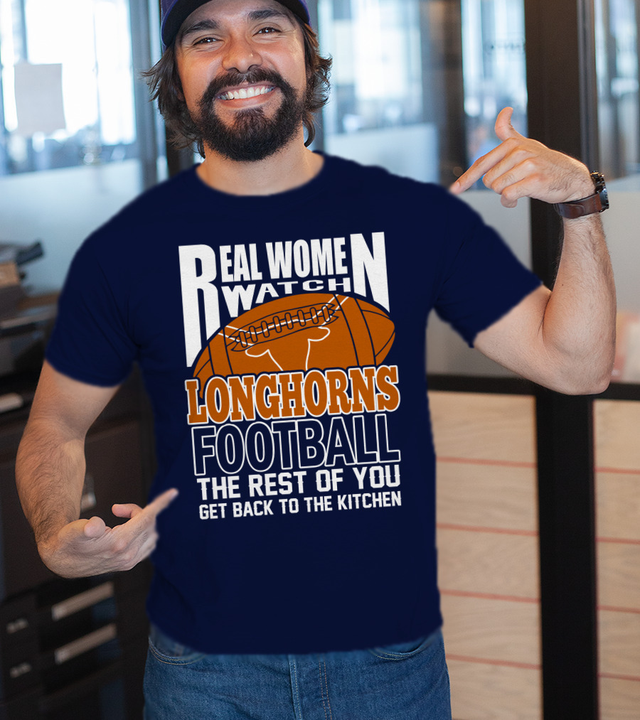 Real Women Watch Longhorns Football The Rest Of You Get Back To The Kitchen T-Shirt