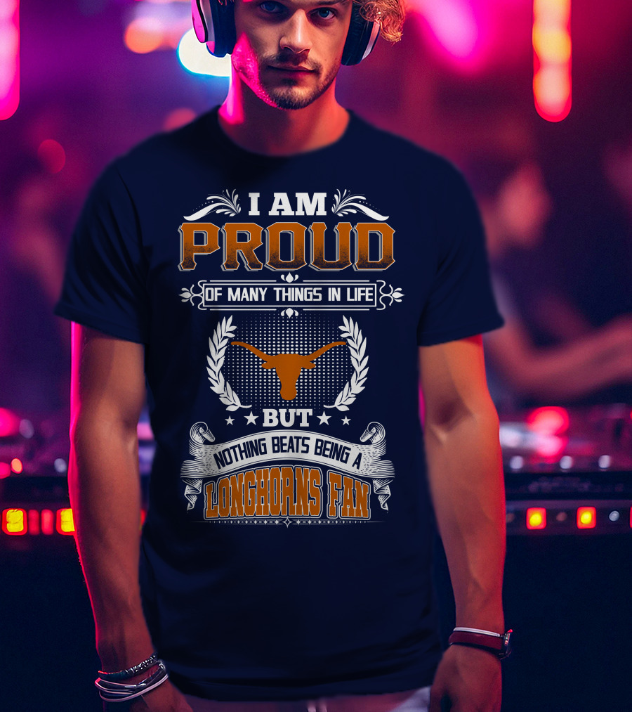 I Am Proud Of Many Things In Life But Nothing Beats Being A Longhorns Fan T-Shirt
