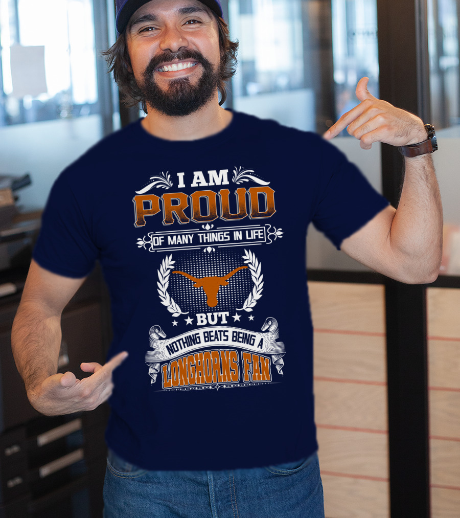 I Am Proud Of Many Things In Life But Nothing Beats Being A Longhorns Fan T-Shirt
