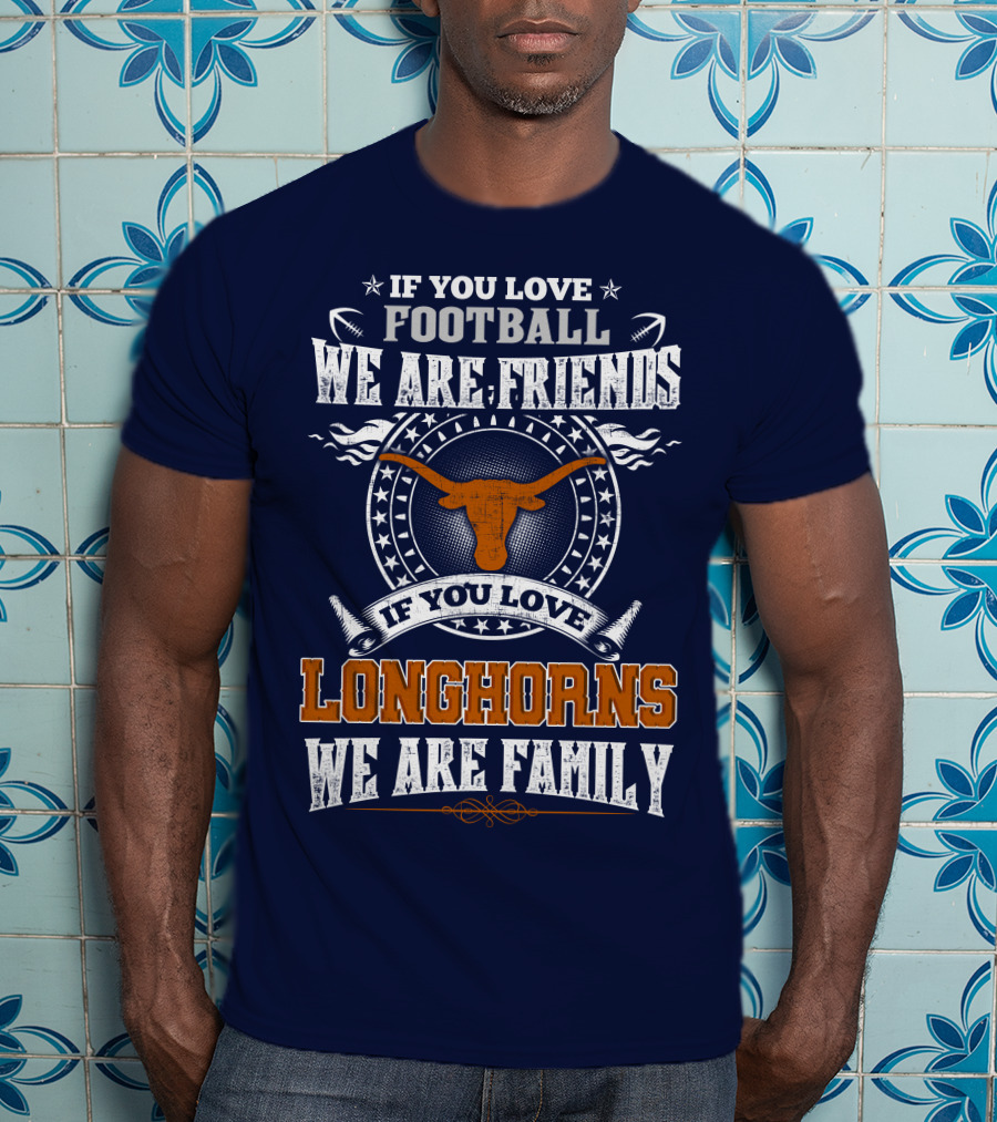 If You Love Football We Are Friends Longhorns We Are Family T-Shirt