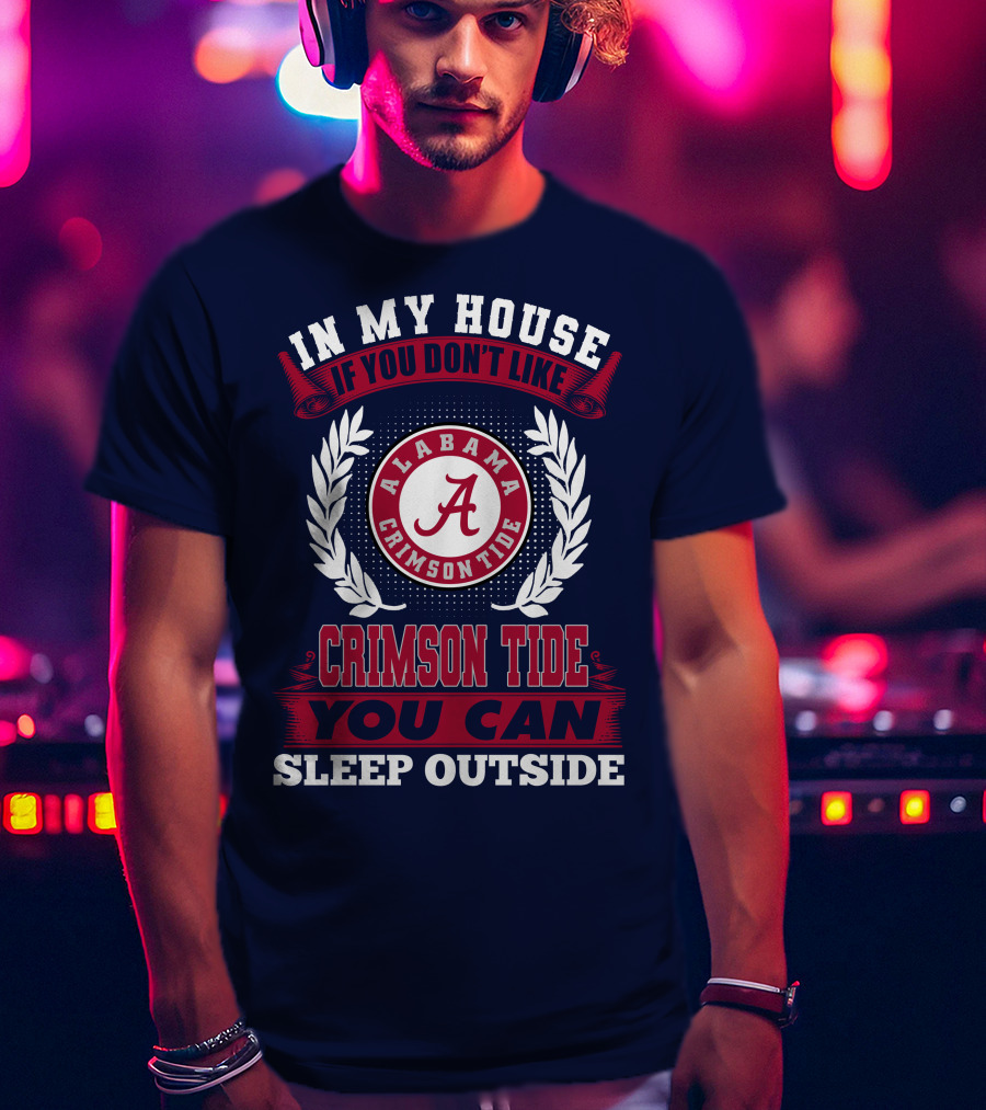 In My House If You Don't Like Alabama Crimson Tide You Can Sleep Outside T-Shirt