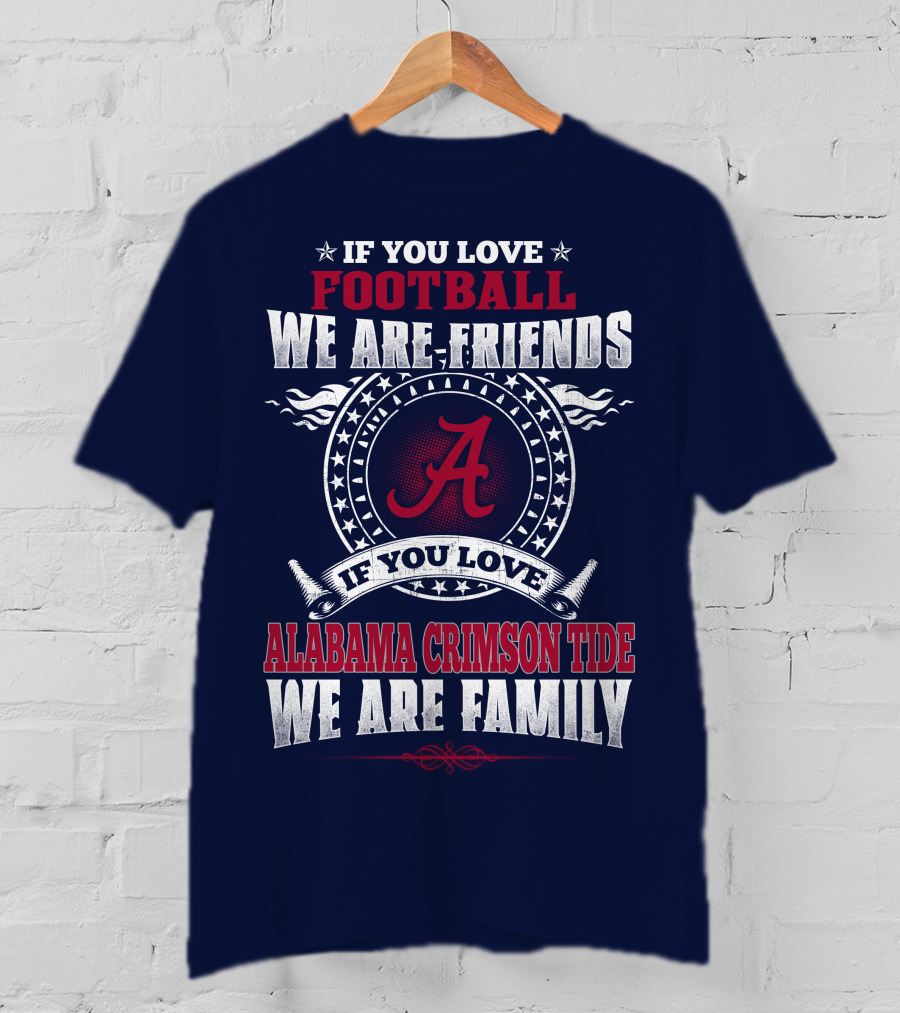 If You Love Football We Are Friends Alabama Crimson Tide We Are Family T-Shirt