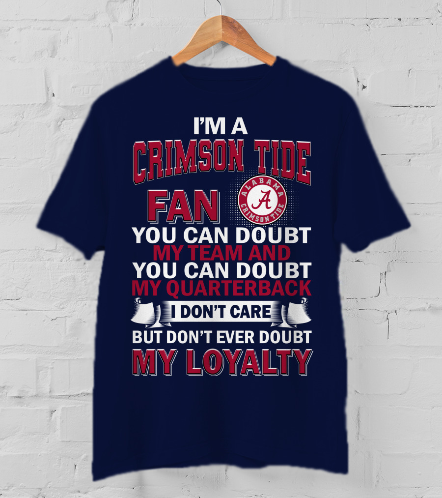 I'm A Crimson Tide Fan You Can Doubt My Team And You Can Doubt My Quarterback I Don't Care But Don't Ever Doubt My Loyalty Alabama Crimson Tide T-Shirt
