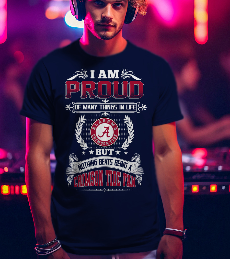 I Am Proud Of Many Things In Life But Nothing Beats Being An Alabama Crimson Tide Fan T-Shirt