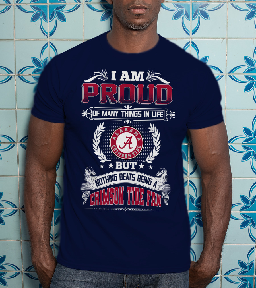 I Am Proud Of Many Things In Life But Nothing Beats Being An Alabama Crimson Tide Fan T-Shirt