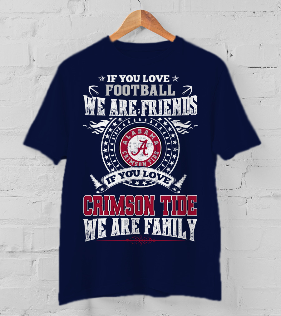 If You Love Football We Are Friends If You Love Alabama Crimson Tide We Are Family T-Shirt