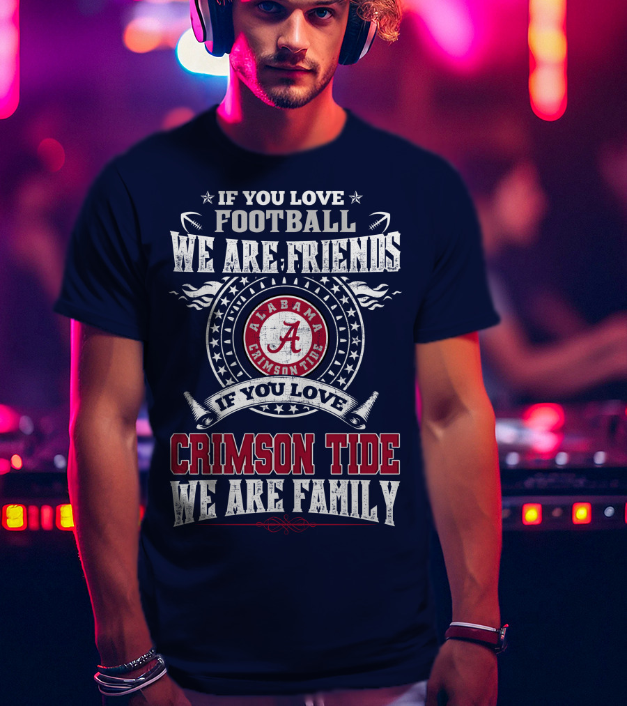 If You Love Football We Are Friends If You Love Alabama Crimson Tide We Are Family T-Shirt