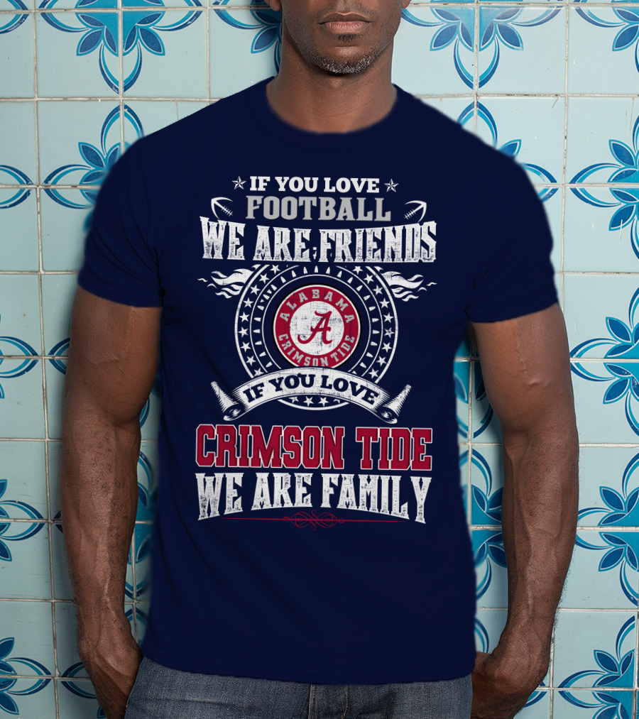 If You Love Football We Are Friends If You Love Alabama Crimson Tide We Are Family T-Shirt