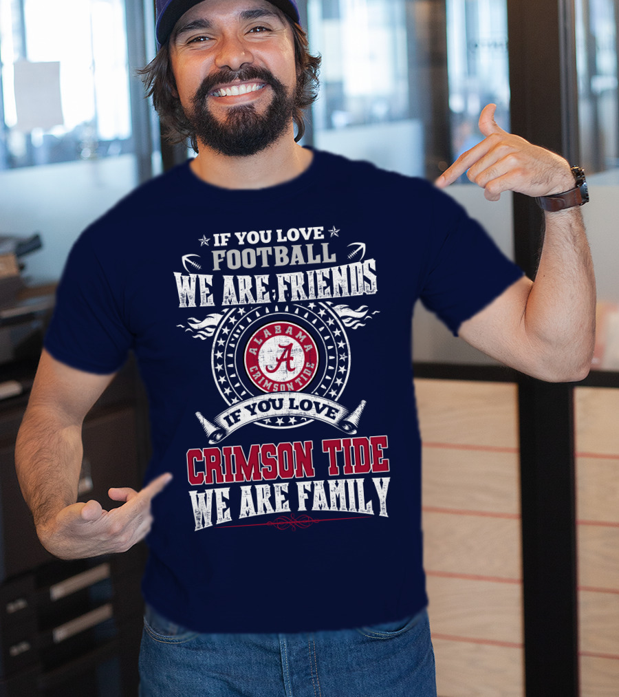If You Love Football We Are Friends If You Love Alabama Crimson Tide We Are Family T-Shirt