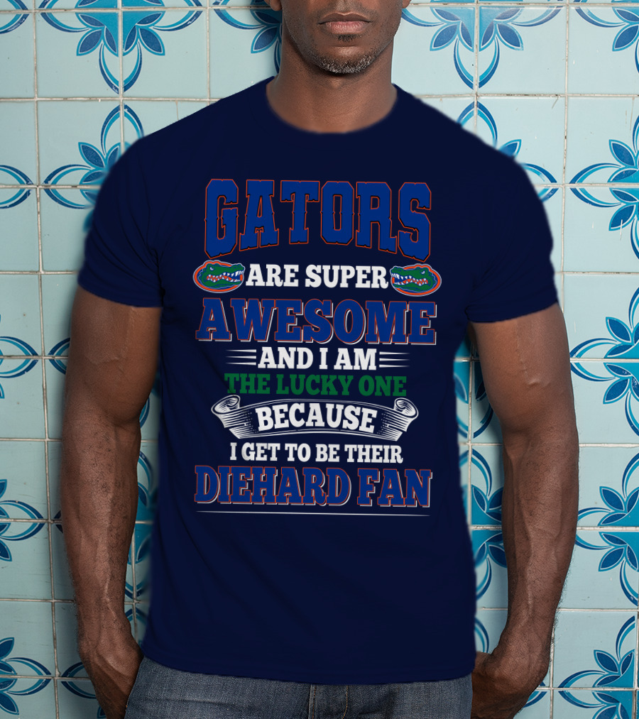 Florida Gators Are Super Awesome And I Am The Lucky One Because I Get To Be Their Diehard Fan T-Shirt