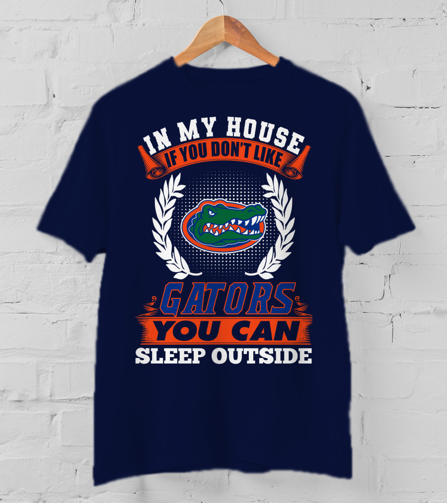 In My House If You Don't Like Gators You Can Sleep Outside Florida Gators T-Shirt