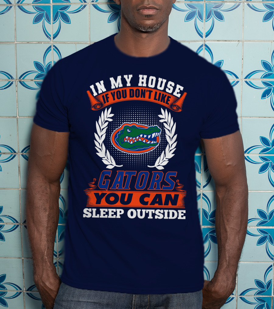 In My House If You Don't Like Gators You Can Sleep Outside Florida Gators T-Shirt