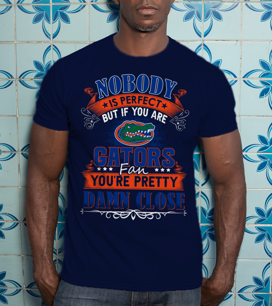 Nobody Is Perfect But If You Are Gators Fan You're Pretty Damn Close T-Shirt