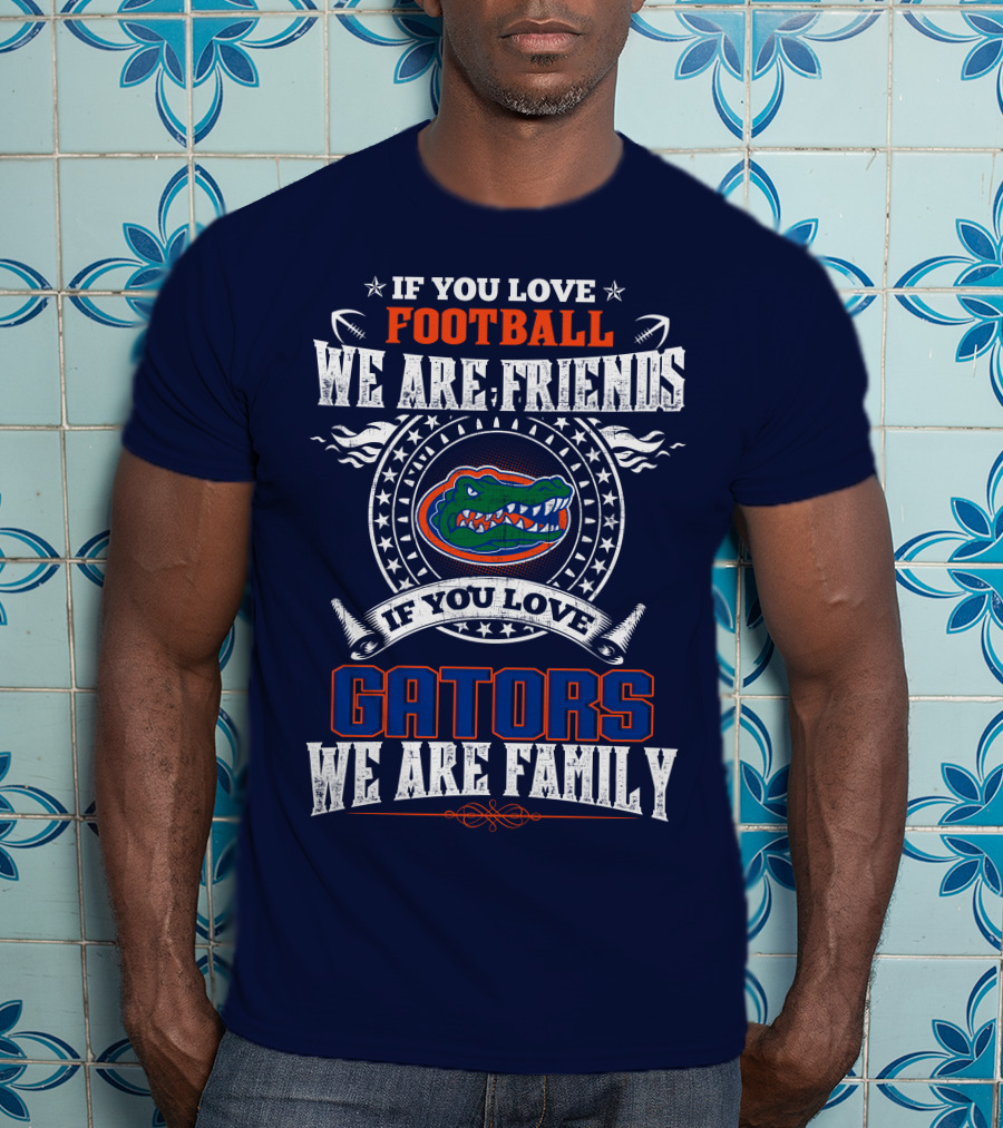 If You Love Florida Gators Football We Are Friends Family T-Shirt
