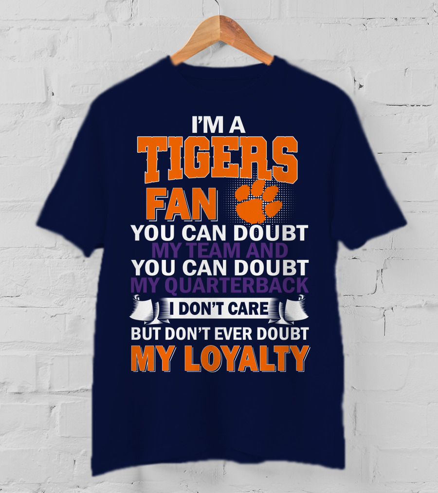 I'm A Clemson Tigers Fan You Can Doubt My Team And My Quarterback But Don't Ever Doubt My Loyalty T-Shirt
