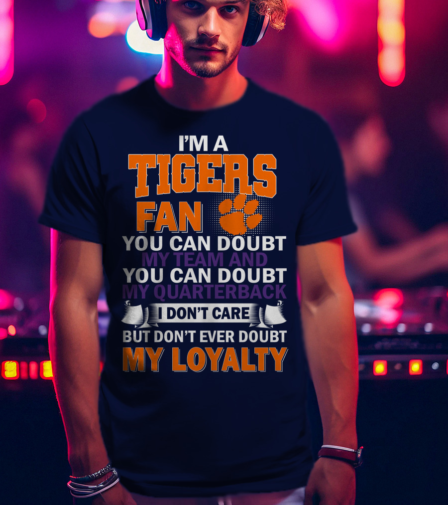 I'm A Clemson Tigers Fan You Can Doubt My Team And My Quarterback But Don't Ever Doubt My Loyalty T-Shirt