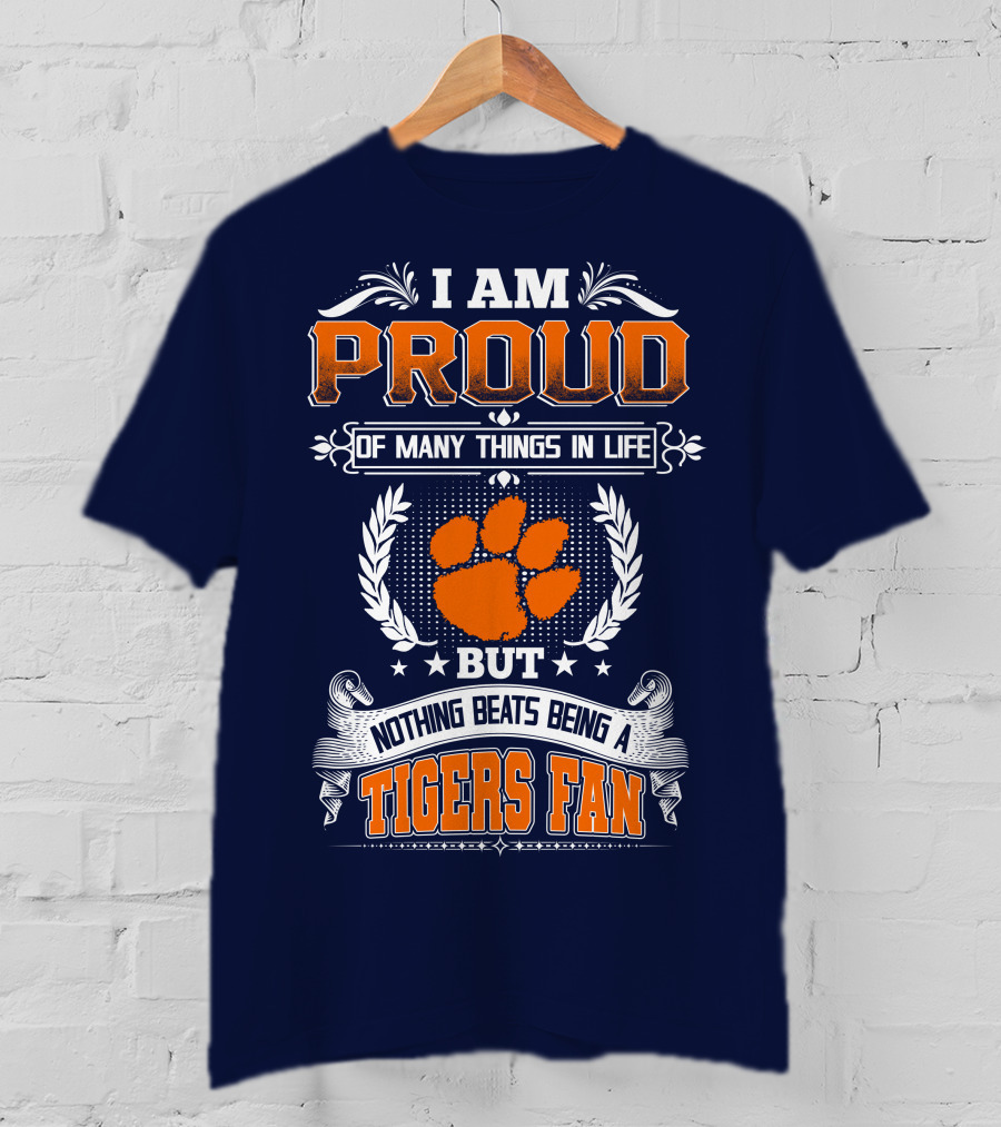 I Am Proud Of Many Things In Life But Nothing Beats Being A Tigers Fan Clemson Tigers T-Shirt
