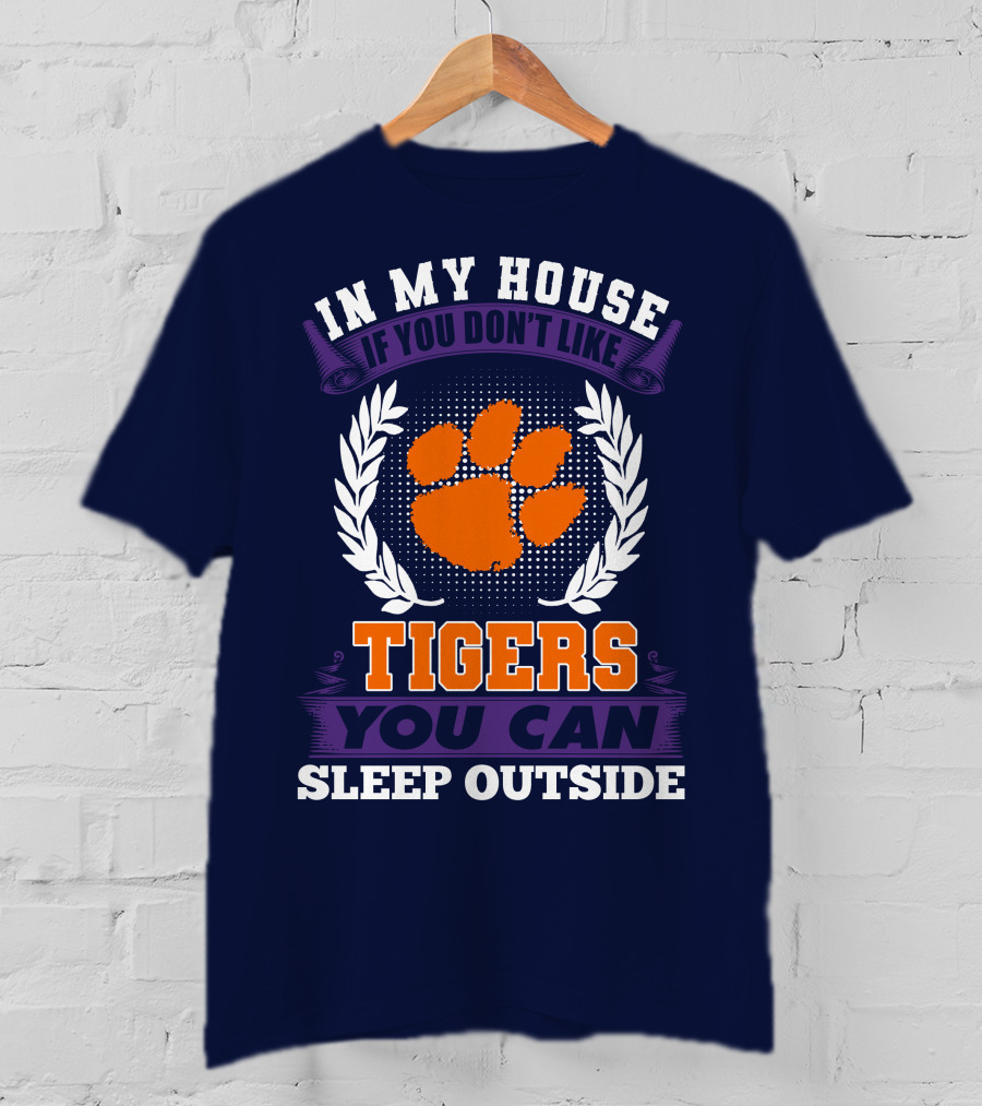In My House If You Don't Like Clemson Tigers You Can Sleep Outside T-Shirt