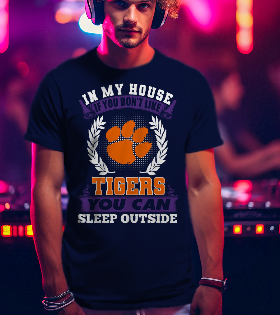 In My House If You Don't Like Clemson Tigers You Can Sleep Outside T-Shirt