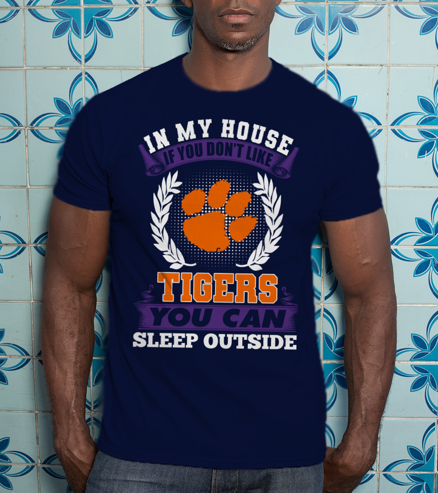 In My House If You Don't Like Clemson Tigers You Can Sleep Outside T-Shirt