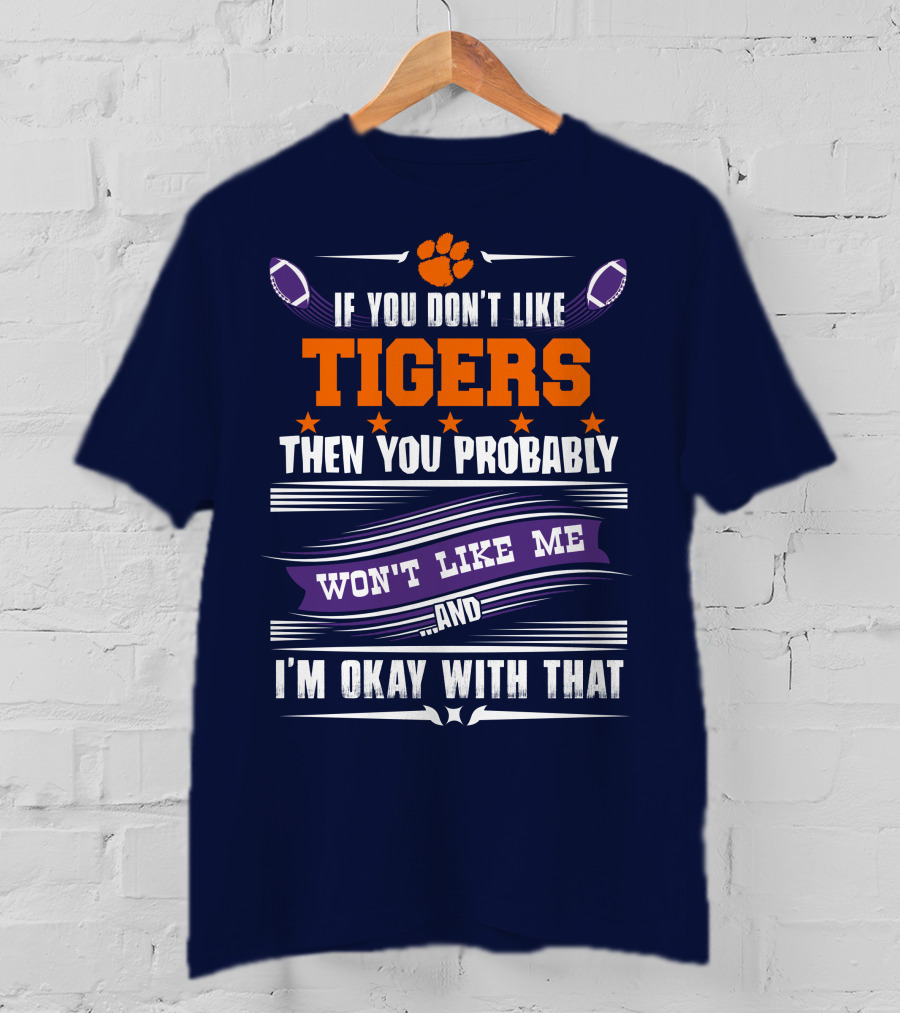 Clemson Tigers Paw If You Don't Like Tigers Then You Probably Won't Like Me And I'm Okay With That T-Shirt