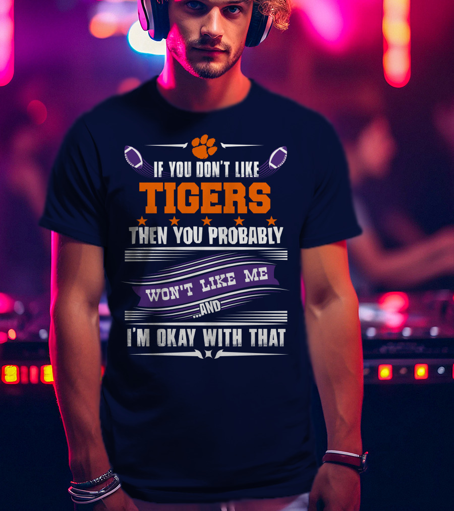 Clemson Tigers Paw If You Don't Like Tigers Then You Probably Won't Like Me And I'm Okay With That T-Shirt