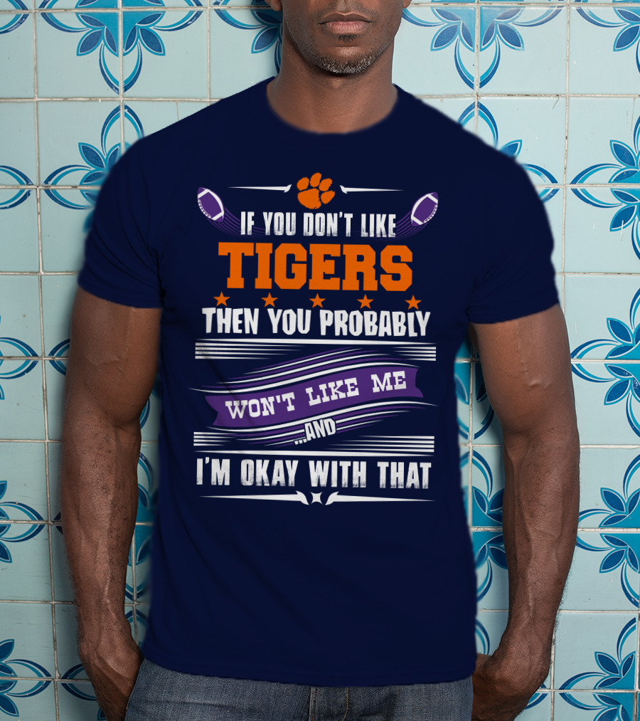 Clemson Tigers Paw If You Don't Like Tigers Then You Probably Won't Like Me And I'm Okay With That T-Shirt