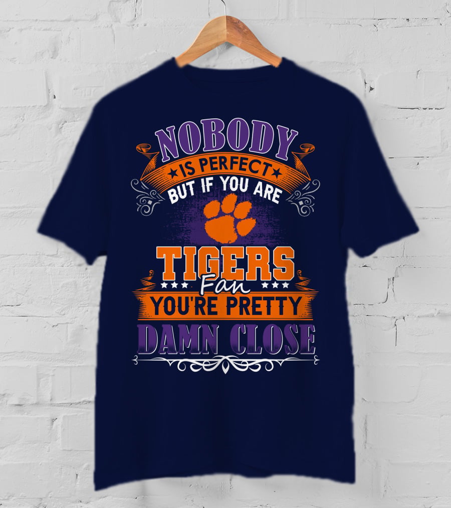 Nobody Is Perfect But If You Are Tigers Fan You're Pretty Damn Close Clemson Tigers T-Shirt