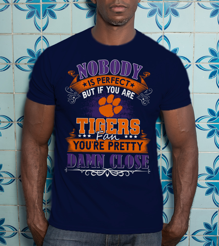Nobody Is Perfect But If You Are Tigers Fan You're Pretty Damn Close Clemson Tigers T-Shirt