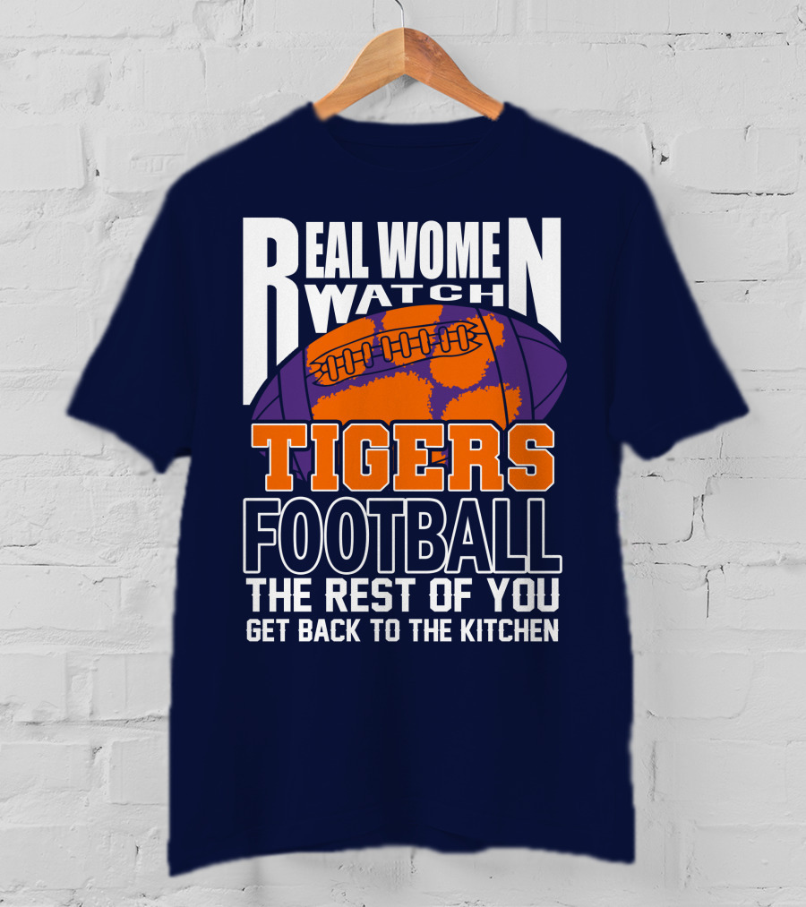 Real Women Watch Tigers Football The Rest Of You Get Back To The Kitchen T-Shirt