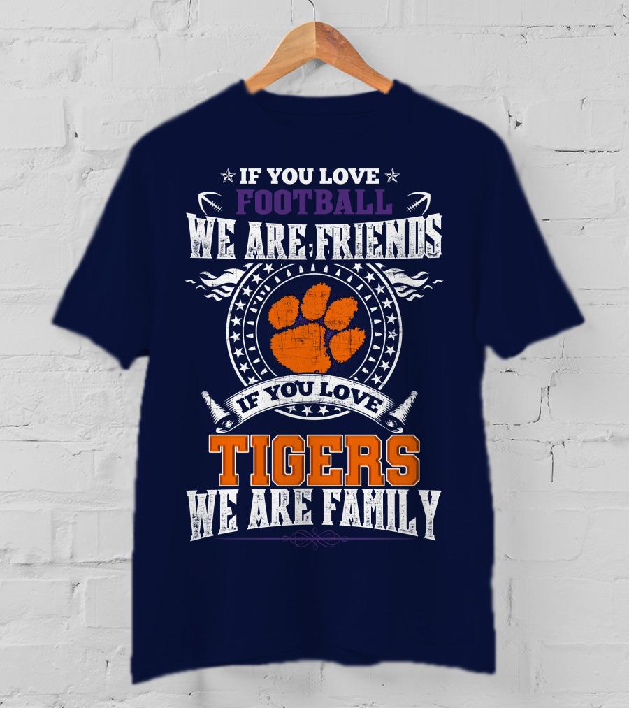 If You Love Football We Are Friends If You Love Tigers We Are Family Clemson Tigers T-Shirt