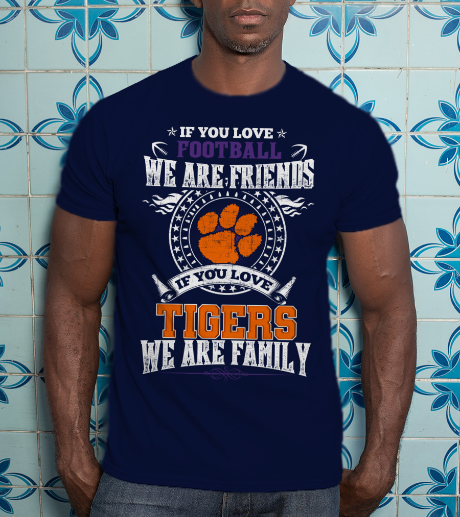 If You Love Football We Are Friends If You Love Tigers We Are Family Clemson Tigers T-Shirt
