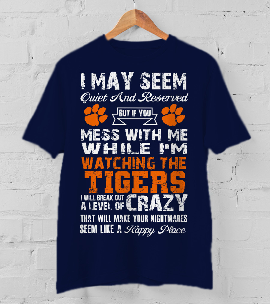 I May Seem Quiet And Reserved But If You Mess With Me While I'm Watching The Tigers I Will Break Out A Level Of Crazy That Will Make Your Nightmares Seem Like A Happy Place T-Shirt