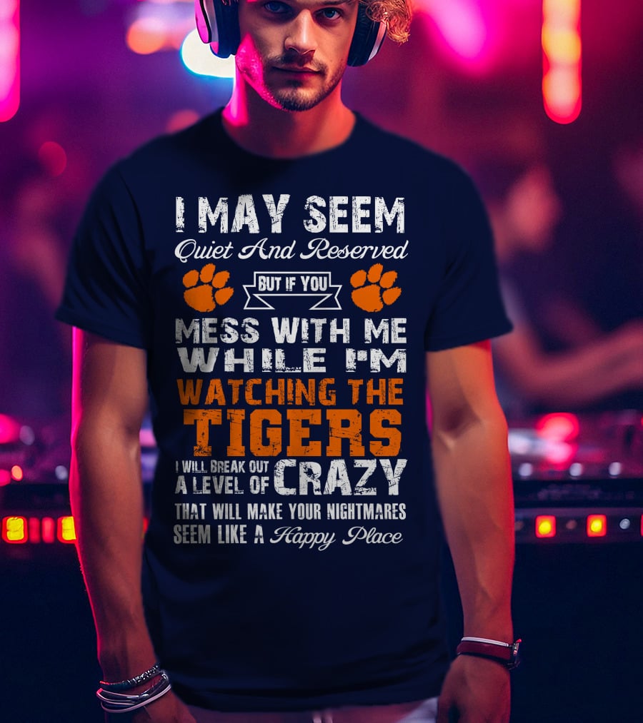 I May Seem Quiet And Reserved But If You Mess With Me While I'm Watching The Tigers I Will Break Out A Level Of Crazy That Will Make Your Nightmares Seem Like A Happy Place T-Shirt