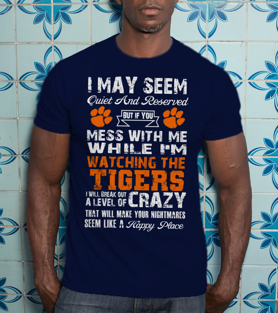 I May Seem Quiet And Reserved But If You Mess With Me While I'm Watching The Tigers I Will Break Out A Level Of Crazy That Will Make Your Nightmares Seem Like A Happy Place T-Shirt