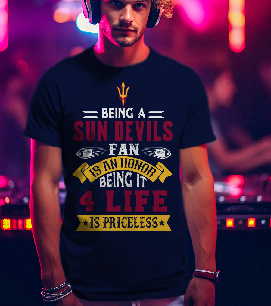 Being A Sun Devils Fan Is An Honor Being It 4 Life Is Priceless T-Shirt