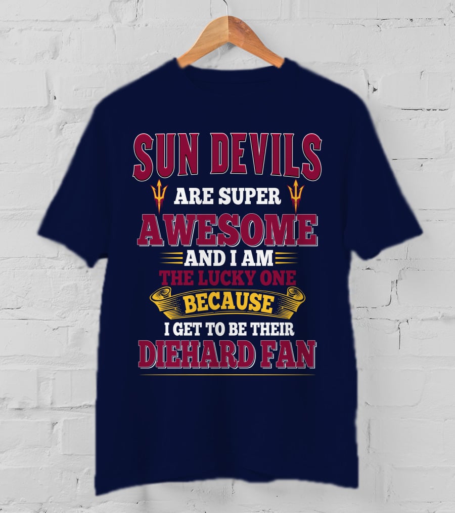 Sun Devils Are Super Awesome And I Am The Lucky One Because I Get To Be Their Diehard Fan T-Shirt