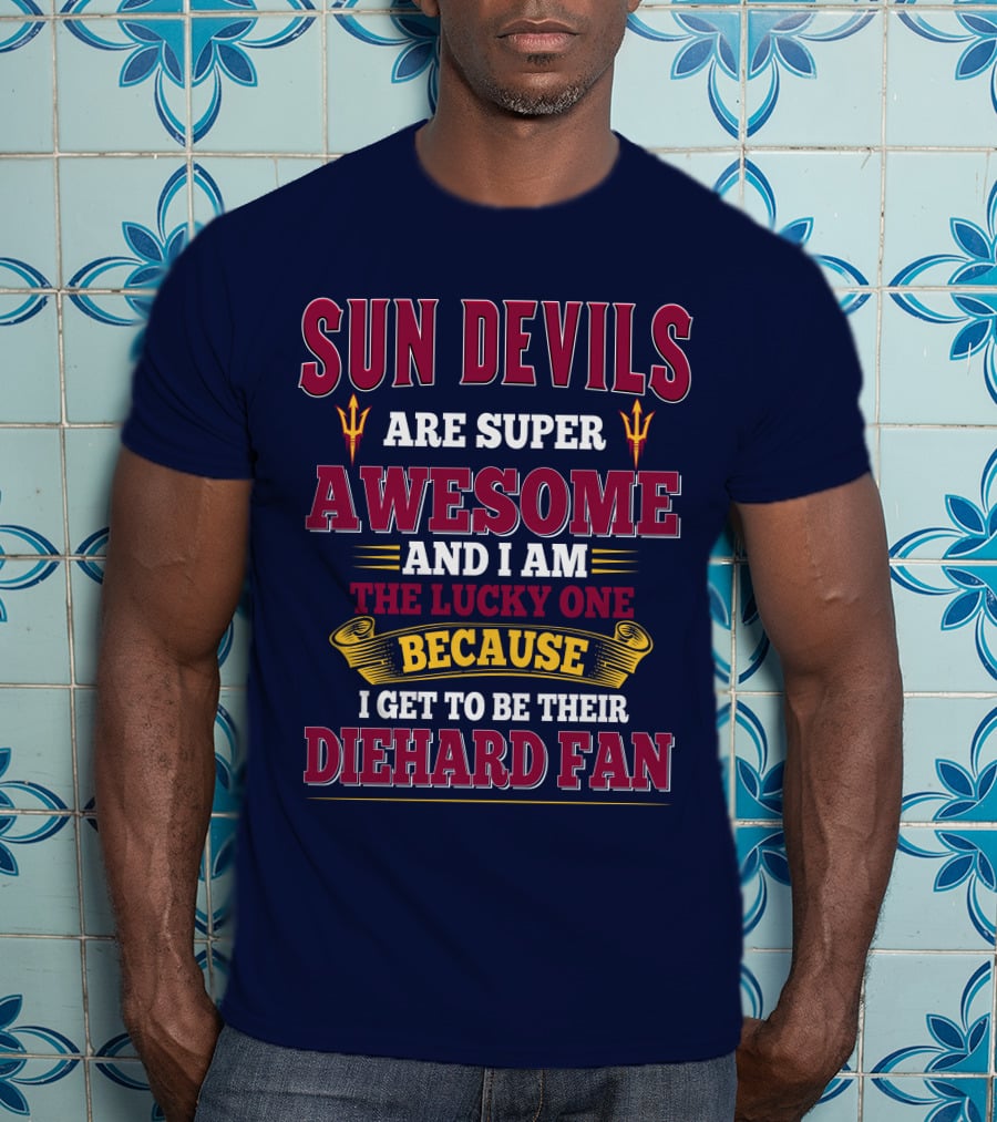 Sun Devils Are Super Awesome And I Am The Lucky One Because I Get To Be Their Diehard Fan T-Shirt