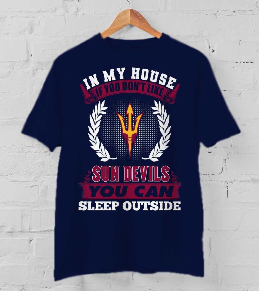In My House If You Don't Like Sun Devils You Can Sleep Outside Arizona State T-Shirt
