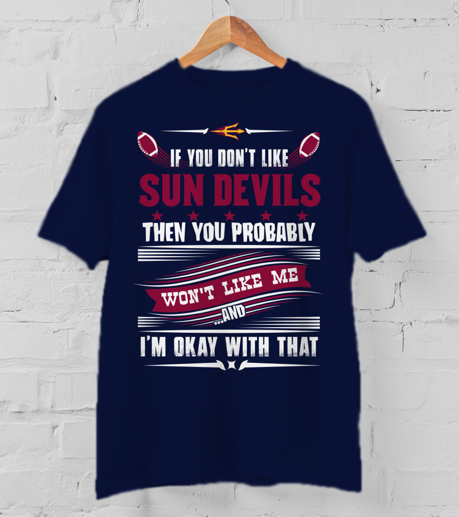If You Don't Like Sun Devils Then You Probably Won't Like Me And I'm Okay With That T-Shirt