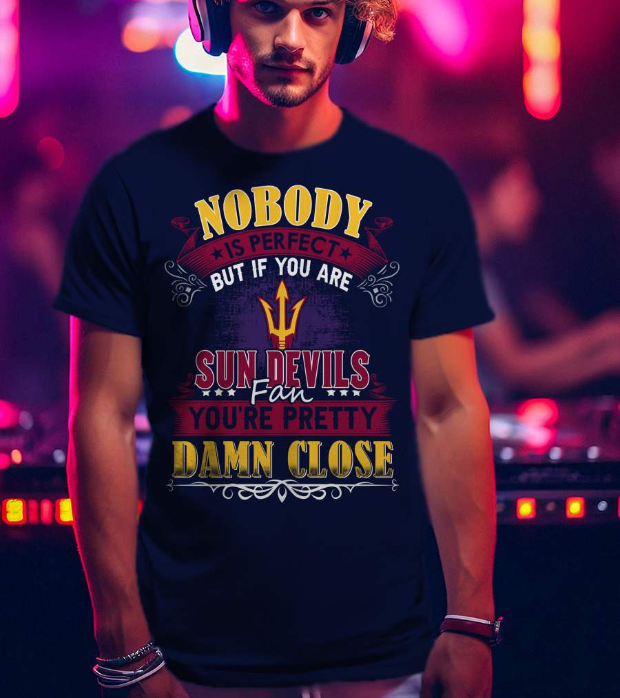 Nobody Is Perfect But If You Are Sun Devils Fan You're Pretty Damn Close T-Shirt