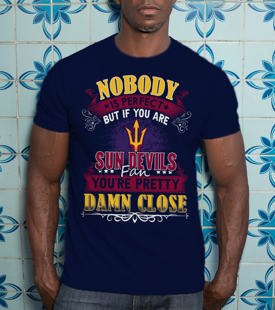 Nobody Is Perfect But If You Are Sun Devils Fan You're Pretty Damn Close T-Shirt
